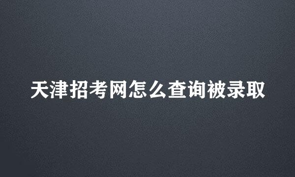 天津招考网怎么查询被录取