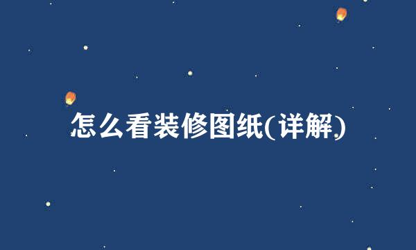 怎么看装修图纸(详解)