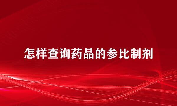 怎样查询药品的参比制剂
