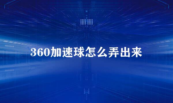 360加速球怎么弄出来