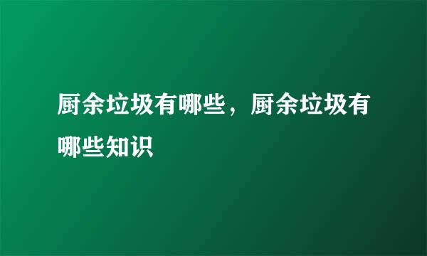 厨余垃圾有哪些，厨余垃圾有哪些知识