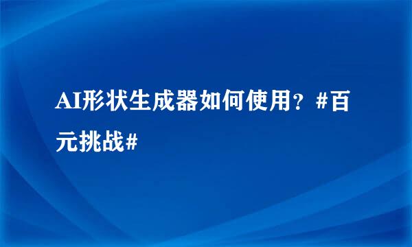 AI形状生成器如何使用？#百元挑战#