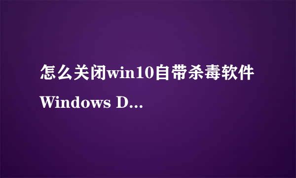 怎么关闭win10自带杀毒软件 Windows Defender