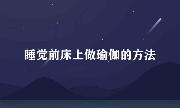 睡觉前床上做瑜伽的方法