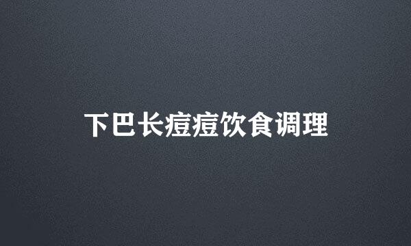 下巴长痘痘饮食调理