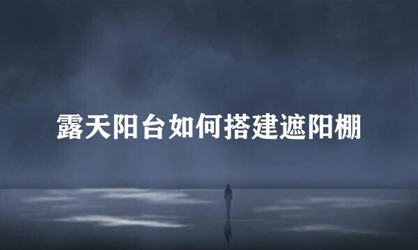 露天阳台如何搭建遮阳棚