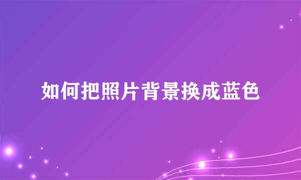 如何把照片背景换成蓝色