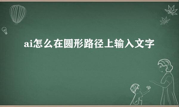 ai怎么在圆形路径上输入文字