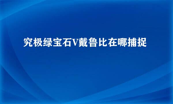 究极绿宝石V戴鲁比在哪捕捉