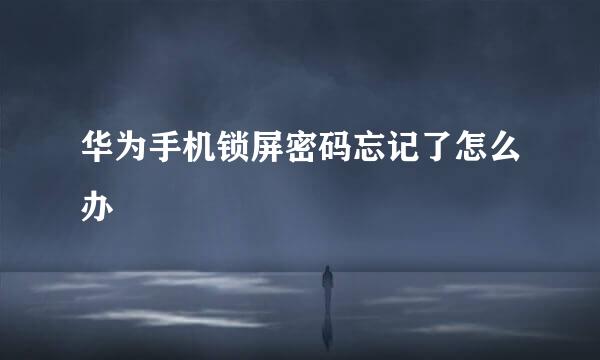 华为手机锁屏密码忘记了怎么办