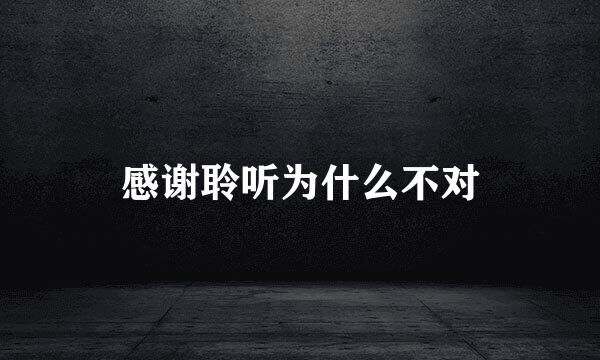 感谢聆听为什么不对