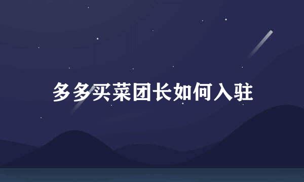 多多买菜团长如何入驻