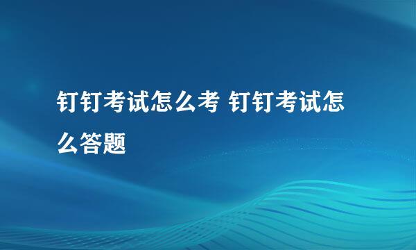 钉钉考试怎么考 钉钉考试怎么答题