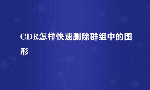 CDR怎样快速删除群组中的图形