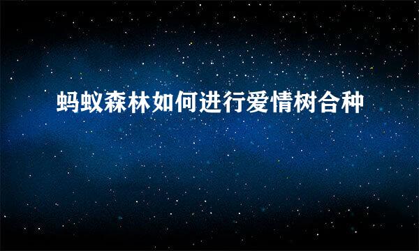 蚂蚁森林如何进行爱情树合种
