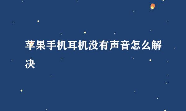 苹果手机耳机没有声音怎么解决