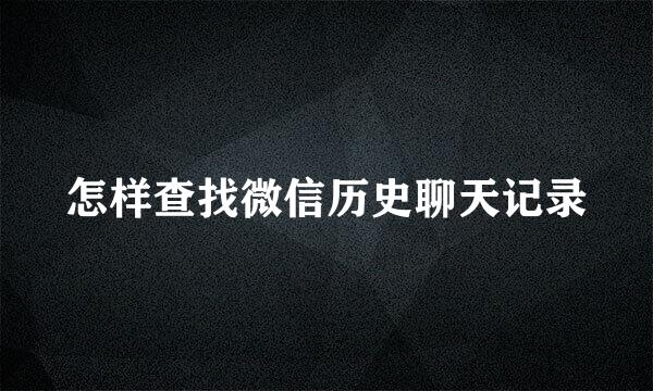 怎样查找微信历史聊天记录