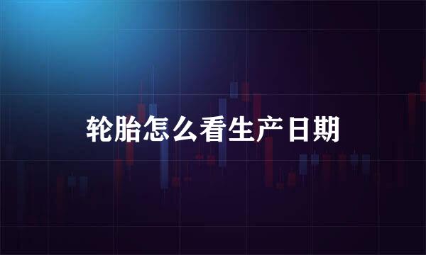 轮胎怎么看生产日期