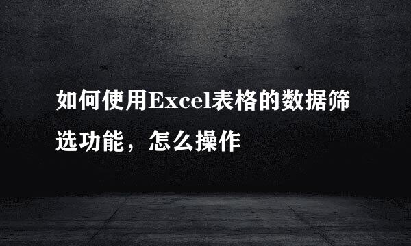 如何使用Excel表格的数据筛选功能，怎么操作