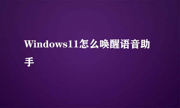 Windows11怎么唤醒语音助手