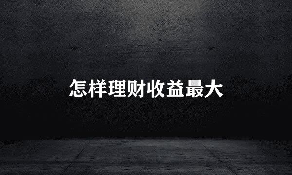 怎样理财收益最大