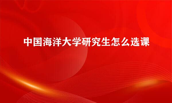 中国海洋大学研究生怎么选课