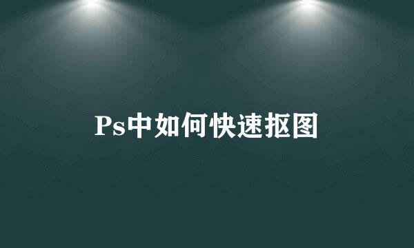 Ps中如何快速抠图