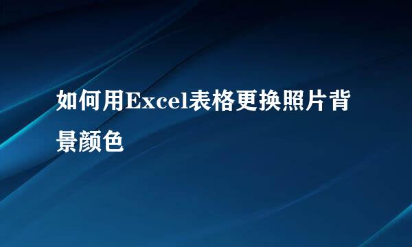 如何用Excel表格更换照片背景颜色