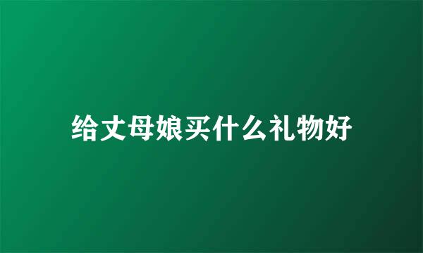 给丈母娘买什么礼物好