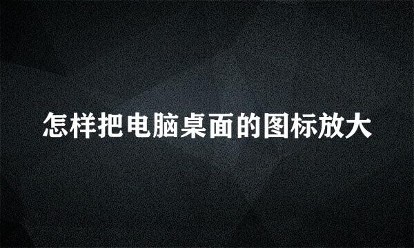 怎样把电脑桌面的图标放大