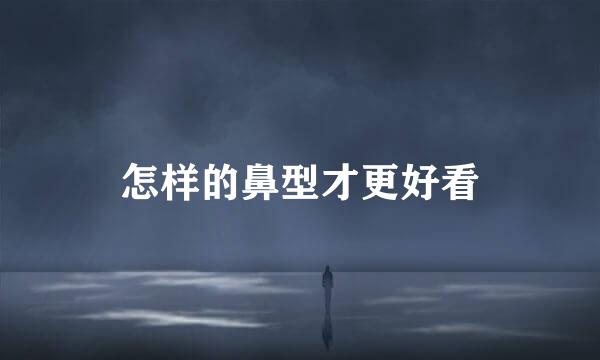 怎样的鼻型才更好看