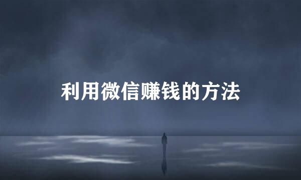 利用微信赚钱的方法