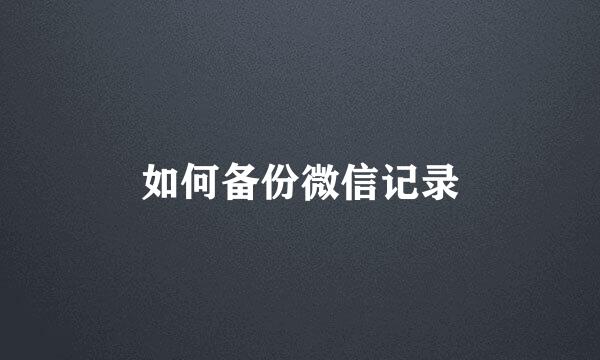 如何备份微信记录