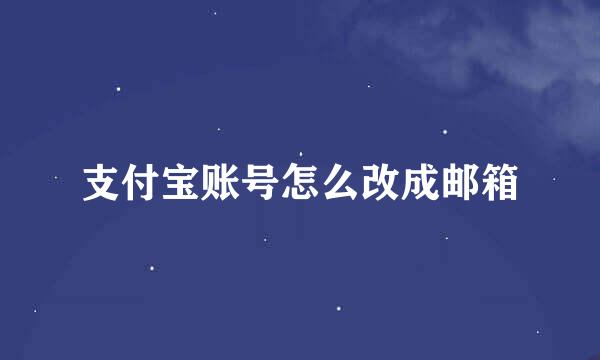 支付宝账号怎么改成邮箱