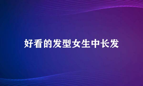好看的发型女生中长发