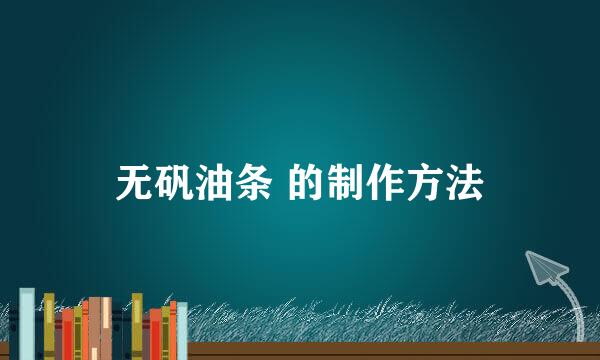 无矾油条 的制作方法