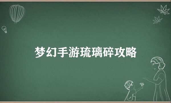 梦幻手游琉璃碎攻略