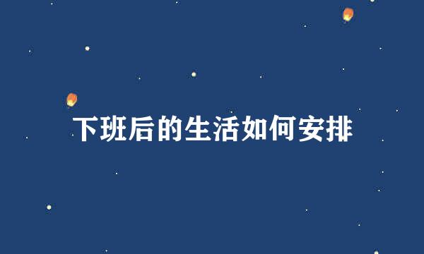 下班后的生活如何安排