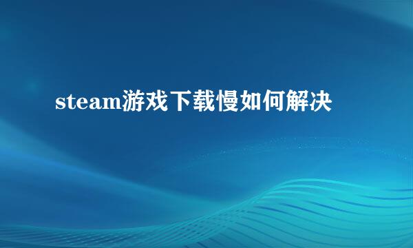steam游戏下载慢如何解决