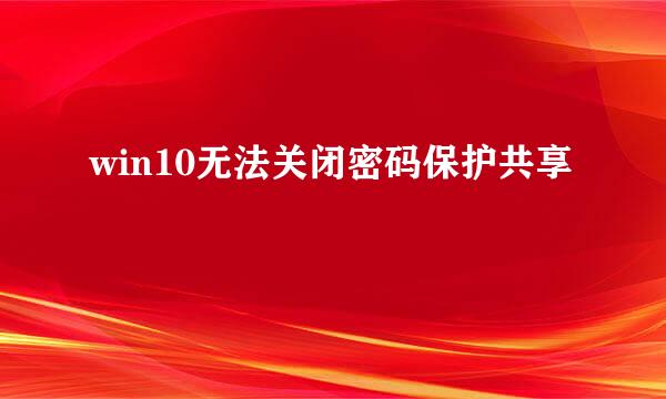 win10无法关闭密码保护共享