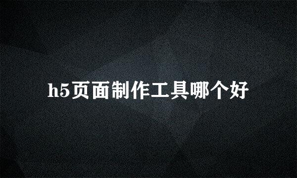 h5页面制作工具哪个好