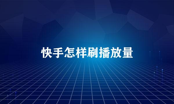快手怎样刷播放量