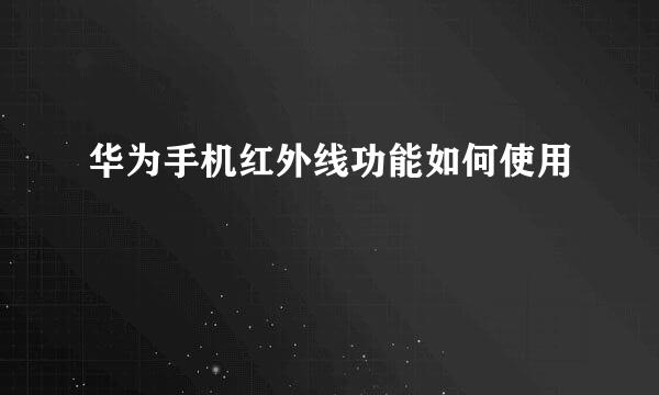 华为手机红外线功能如何使用