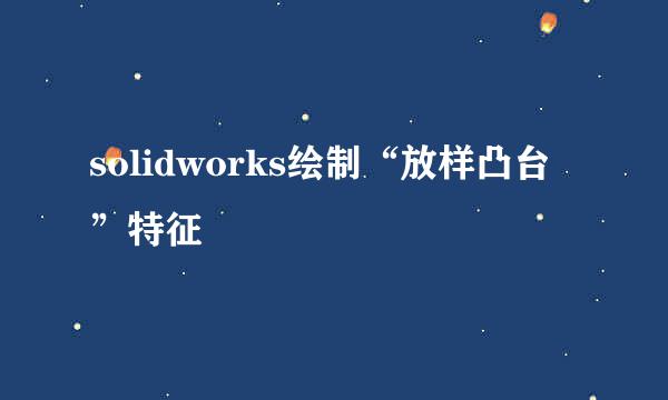 solidworks绘制“放样凸台”特征