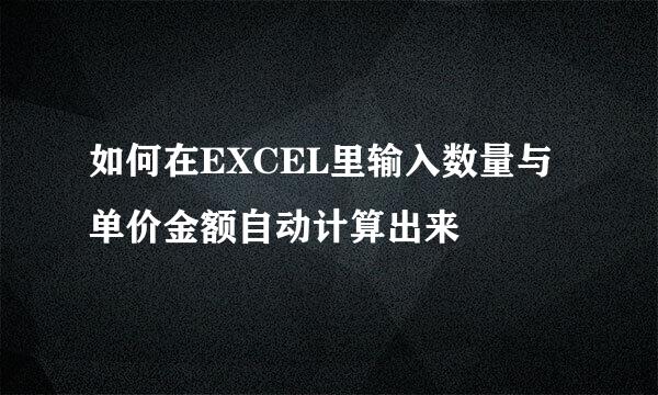 如何在EXCEL里输入数量与单价金额自动计算出来
