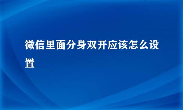 微信里面分身双开应该怎么设置