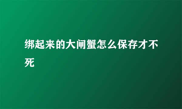 绑起来的大闸蟹怎么保存才不死