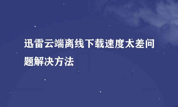 迅雷云端离线下载速度太差问题解决方法