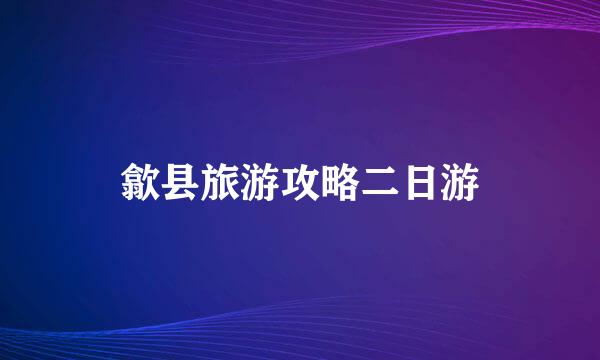 歙县旅游攻略二日游