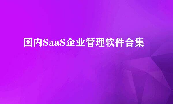国内SaaS企业管理软件合集